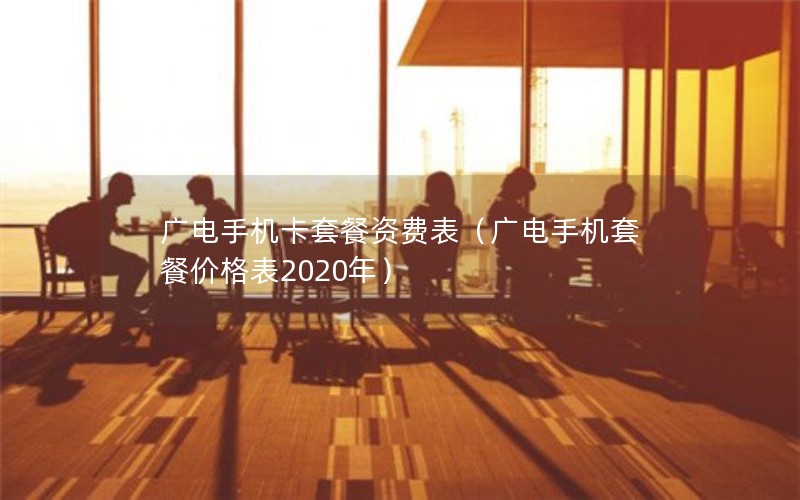 广电手机卡套餐资费表（广电手机套餐价格表2020年）