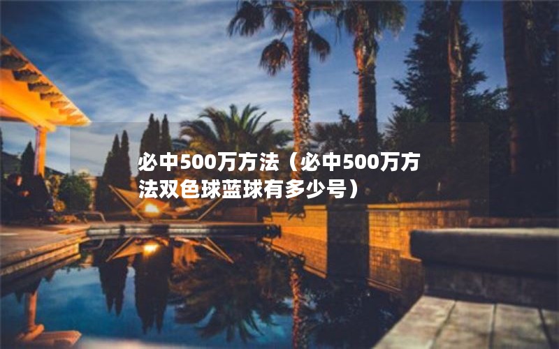 必中500万方法（必中500万方法双色球蓝球有多少号）