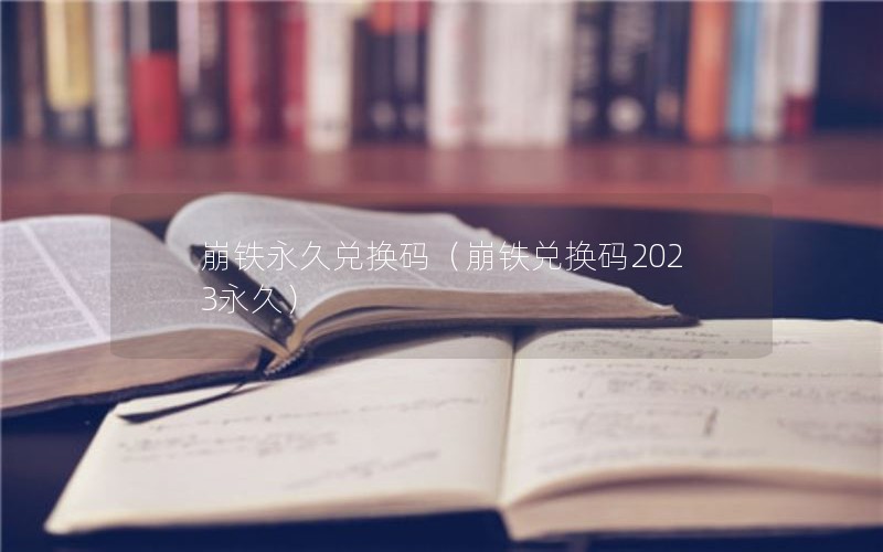 崩铁永久兑换码（崩铁兑换码2023永久）