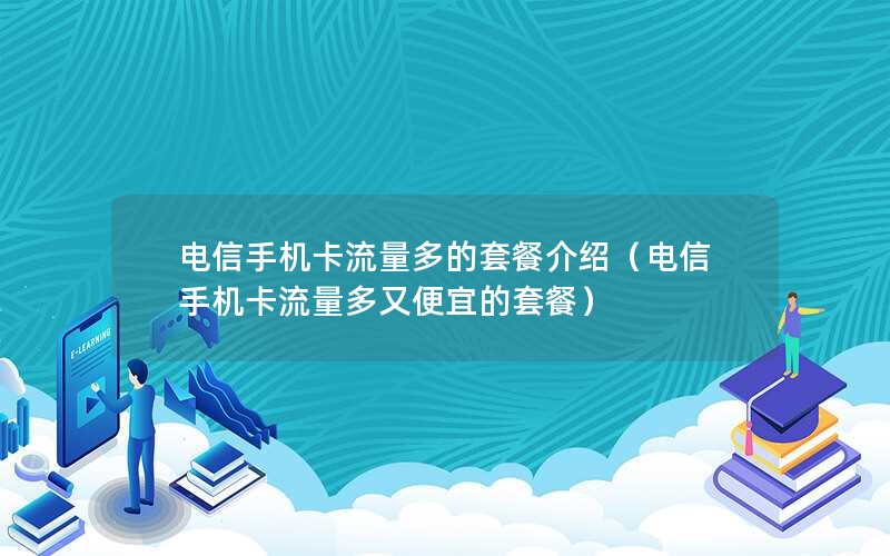 电信手机卡流量多的套餐介绍（电信手机卡流量多又便宜的套餐）