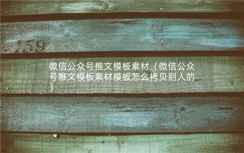 微信公众号推文模板素材（微信公众号推文模板素材模板怎么拷贝别人的）