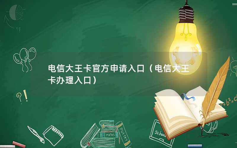 电信大王卡官方申请入口（电信大王卡办理入口）