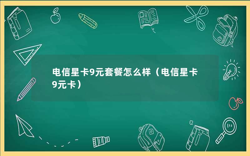 电信星卡9元套餐怎么样（电信星卡9元卡）