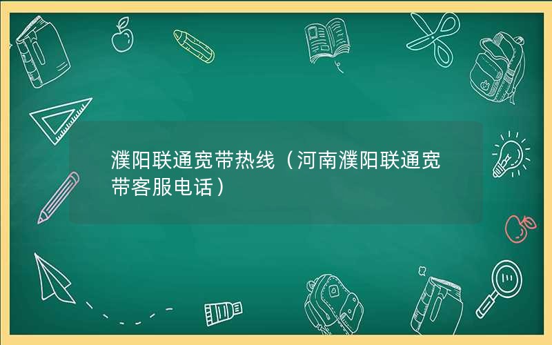 濮阳联通宽带热线（河南濮阳联通宽带客服电话）