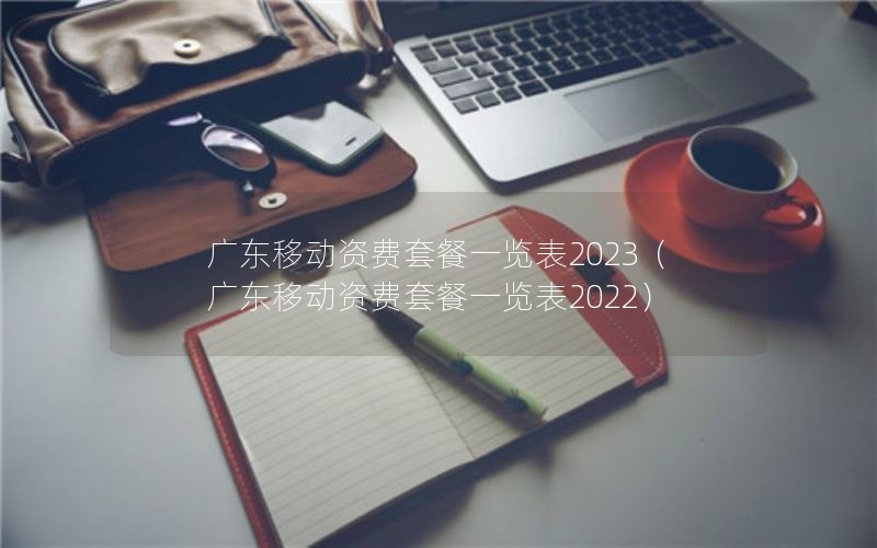 广东移动资费套餐一览表2023（广东移动资费套餐一览表2022）