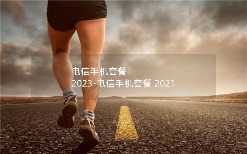 电信手机套餐 2023-电信手机套餐 2021