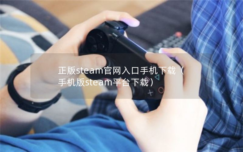 正版steam官网入口手机下载（手机版steam平台下载）