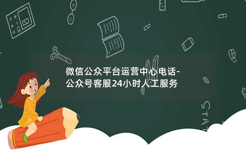 微信公众平台运营中心电话-公众号客服24小时人工服务