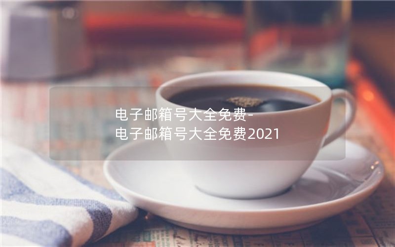 电子邮箱号大全免费-电子邮箱号大全免费2021