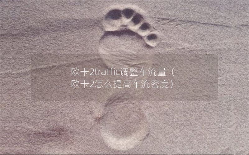 欧卡2traffic调整车流量（欧卡2怎么提高车流密度）