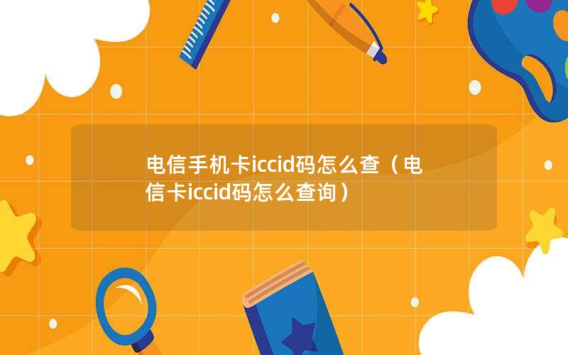 电信手机卡iccid码怎么查（电信卡iccid码怎么查询）