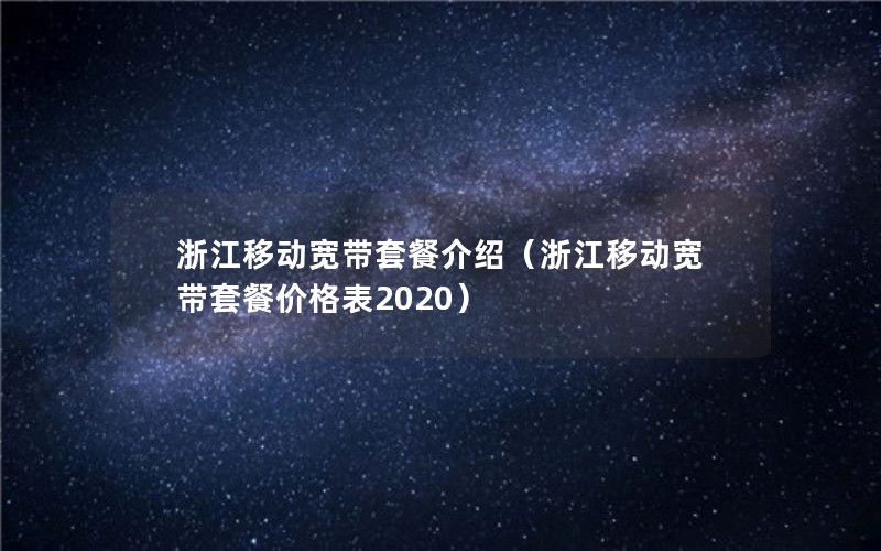 浙江移动宽带套餐介绍（浙江移动宽带套餐价格表2020）