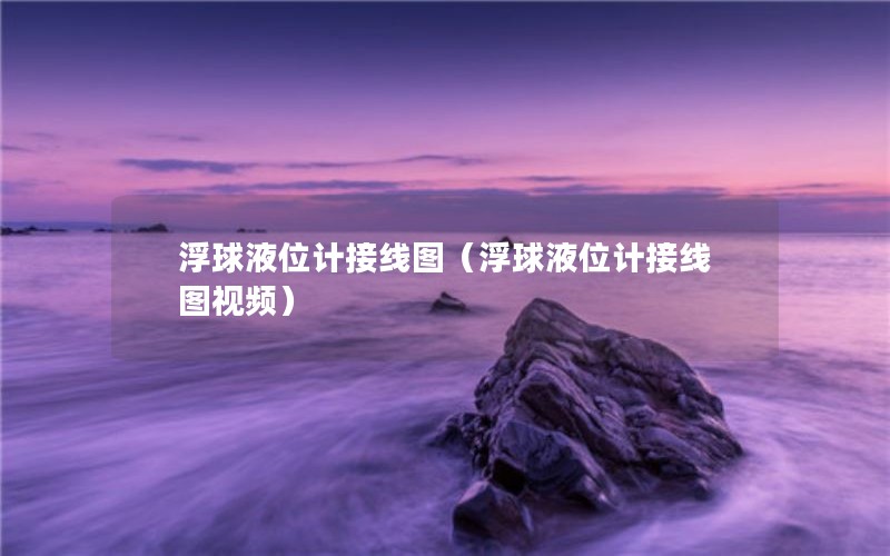 浮球液位计接线图（浮球液位计接线图视频）