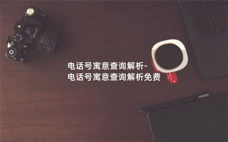 电话号寓意查询解析-电话号寓意查询解析免费