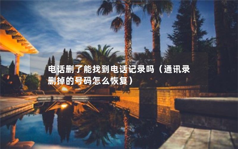 电话删了能找到电话记录吗（通讯录删掉的号码怎么恢复）