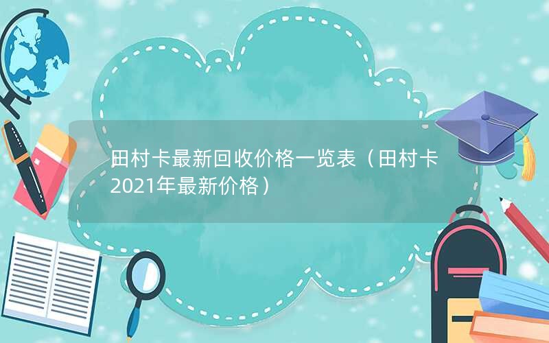 田村卡最新回收价格一览表（田村卡2021年最新价格）