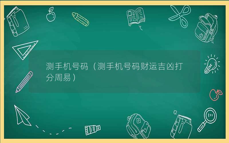 测手机号码（测手机号码财运吉凶打分周易）