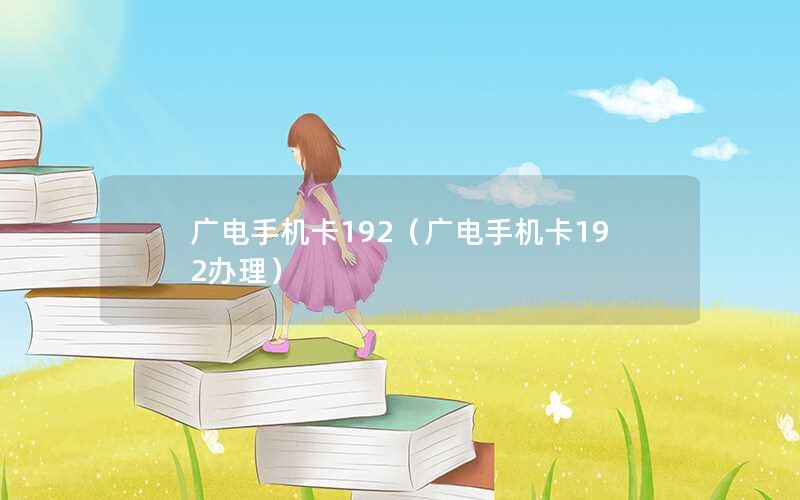 广电手机卡192（广电手机卡192办理）