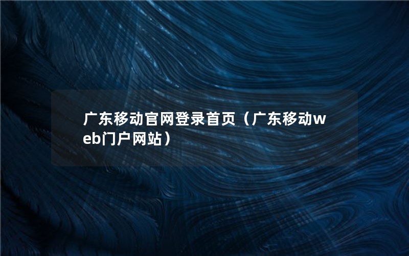 广东移动官网登录首页（广东移动web门户网站）