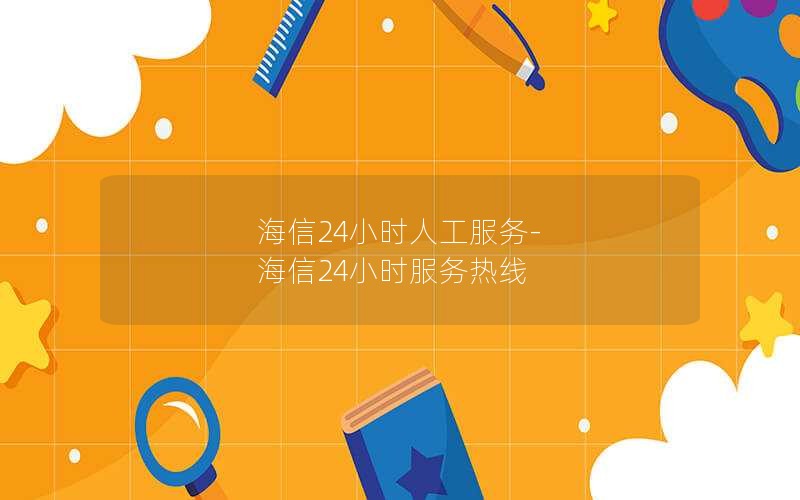 海信24小时人工服务-海信24小时服务热线