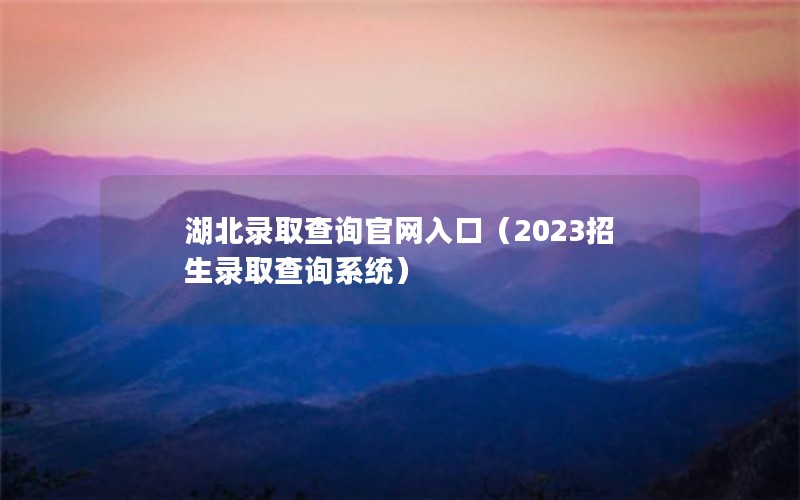 湖北录取查询官网入口（2023招生录取查询系统）