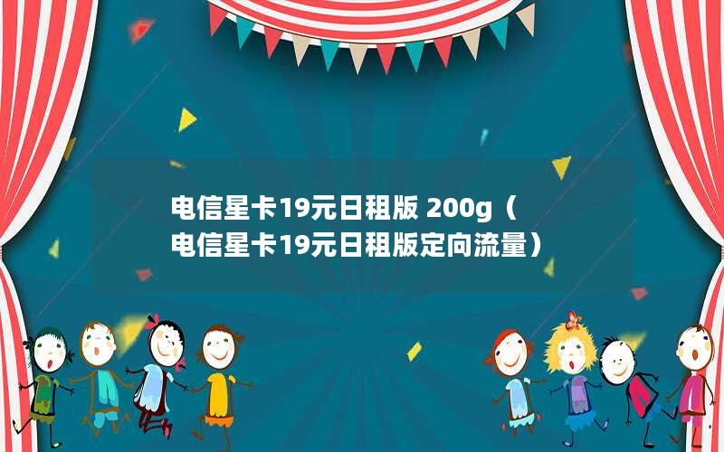 电信星卡19元日租版 200g（电信星卡19元日租版定向流量）