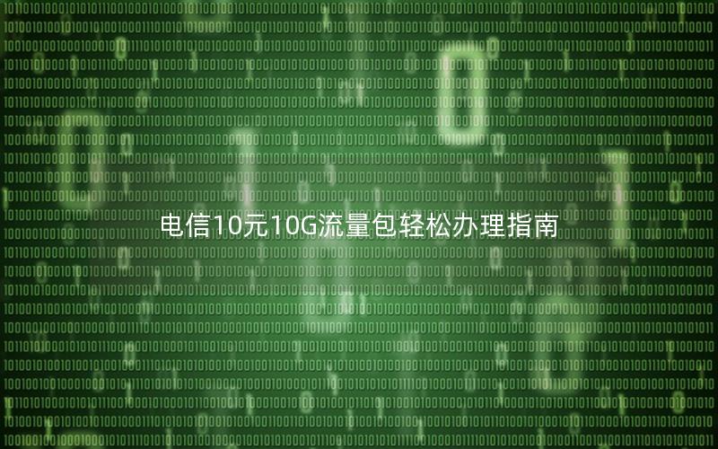 电信10元10G流量包轻松办理指南