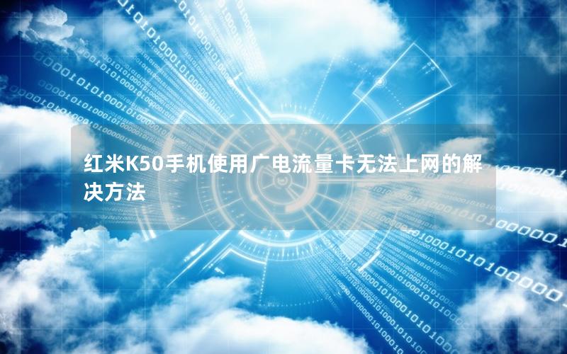 红米K50手机使用广电流量卡无法上网的解决方法