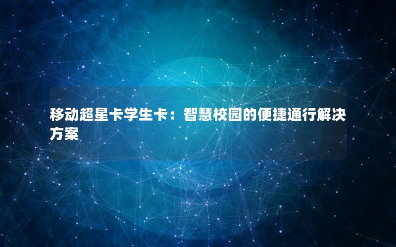 移动超星卡学生卡：智慧校园的便捷通行解决方案