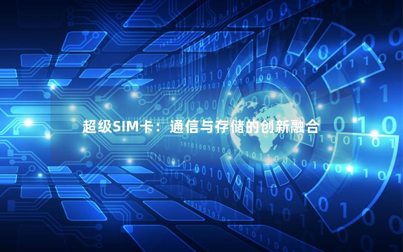 超级SIM卡：通信与存储的创新融合