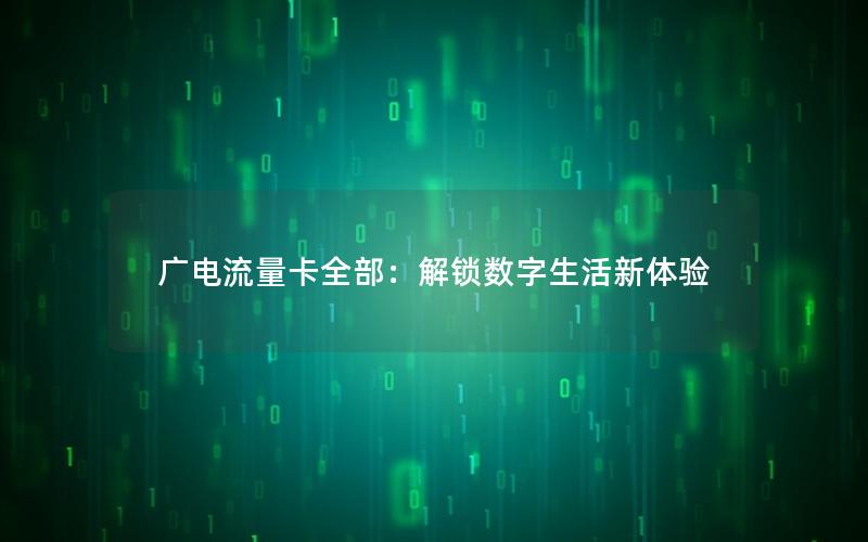 广电流量卡全部：解锁数字生活新体验