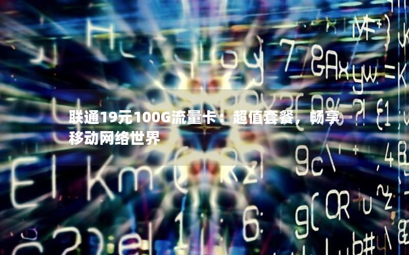 联通19元100G流量卡：超值套餐，畅享移动网络世界