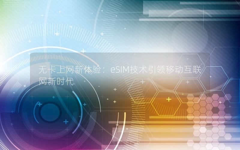 无卡上网新体验：eSIM技术引领移动互联网新时代