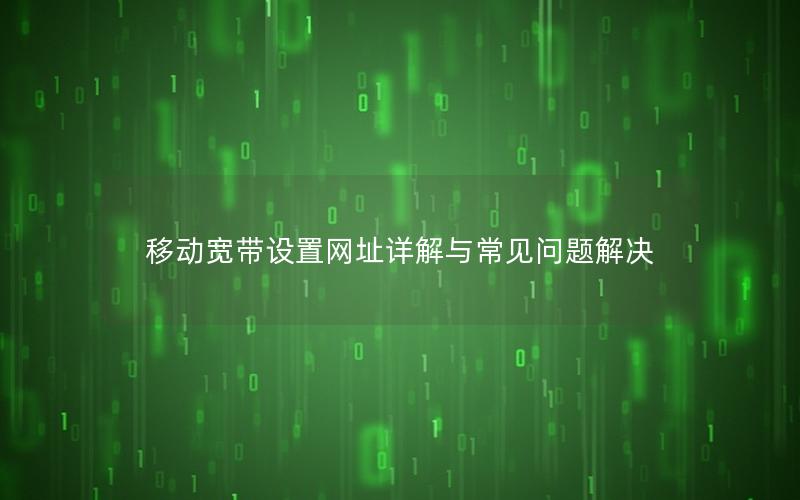 移动宽带设置网址详解与常见问题解决