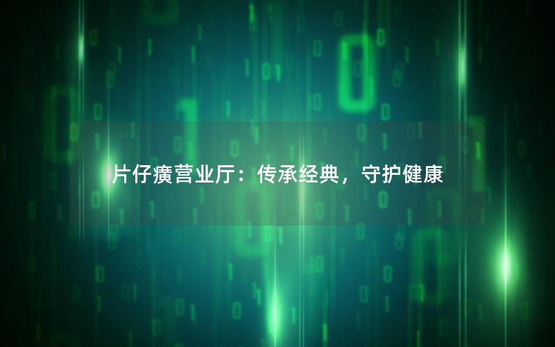 片仔癀营业厅：传承经典，守护健康