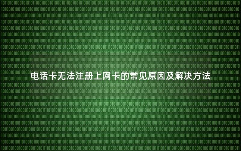 电话卡无法注册上网卡的常见原因及解决方法