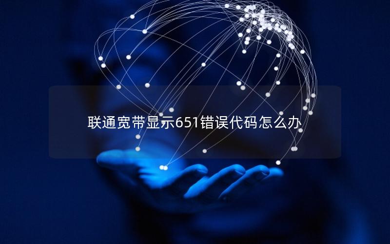 联通宽带显示651错误代码怎么办