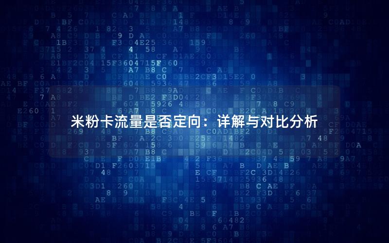 米粉卡流量是否定向：详解与对比分析