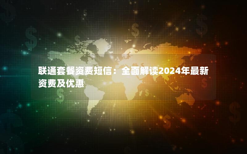 联通套餐资费短信：全面解读2024年最新资费及优惠