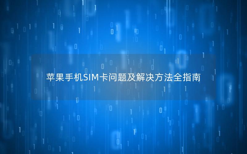 苹果手机SIM卡问题及解决方法全指南