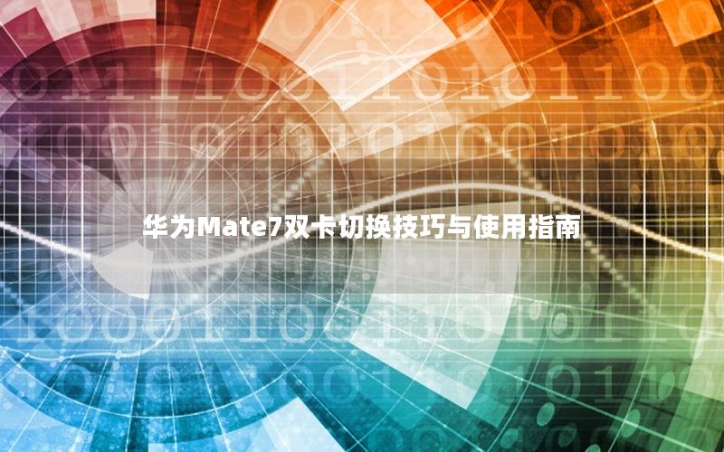 华为Mate7双卡切换技巧与使用指南