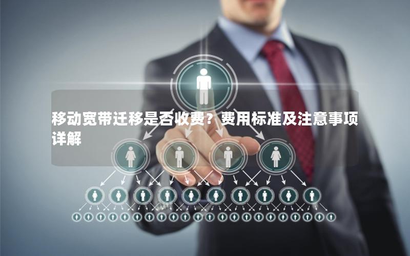 移动宽带迁移是否收费？费用标准及注意事项详解