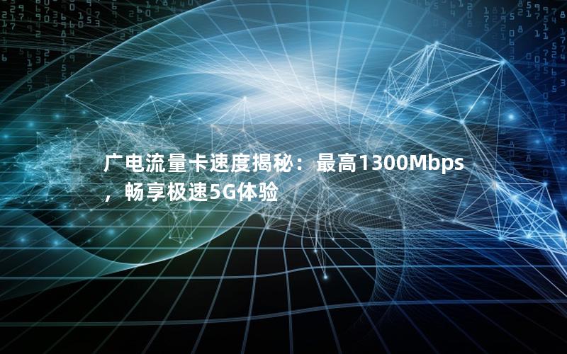 广电流量卡速度揭秘：最高1300Mbps，畅享极速5G体验