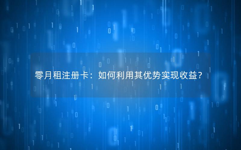 零月租注册卡：如何利用其优势实现收益？