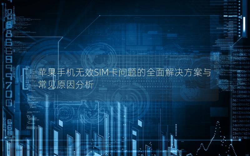 苹果手机无效SIM卡问题的全面解决方案与常见原因分析