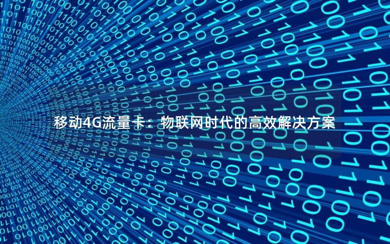 移动4G流量卡：物联网时代的高效解决方案