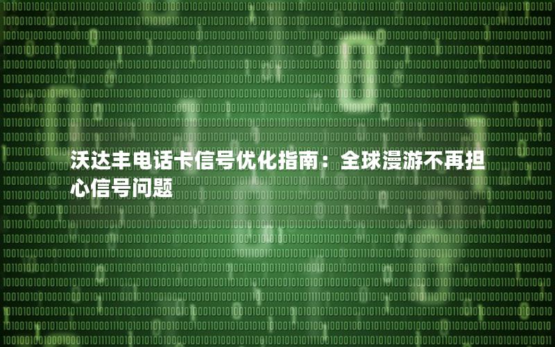 沃达丰电话卡信号优化指南：全球漫游不再担心信号问题