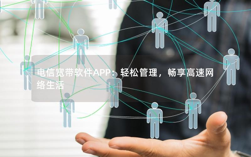 电信宽带软件APP：轻松管理，畅享高速网络生活