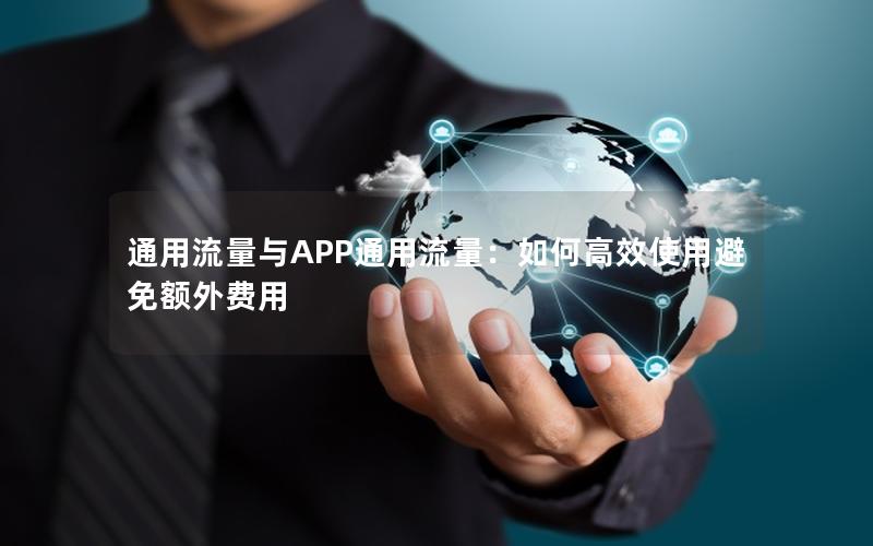 通用流量与APP通用流量：如何高效使用避免额外费用