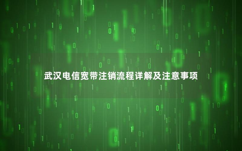 武汉电信宽带注销流程详解及注意事项